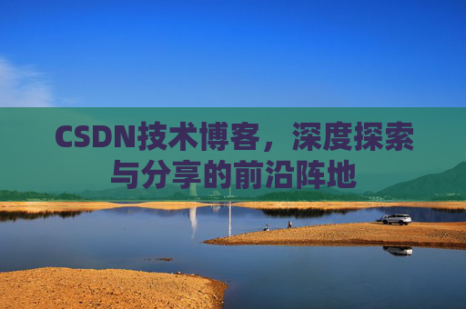 CSDN技术博客，深度探索与分享的前沿阵地